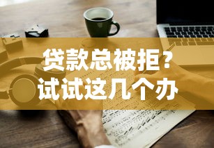 贷款总被拒？试试这几个办法，快速下款不再难！
