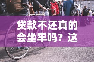 贷款不还真的会坐牢吗？这3种情况要当心！