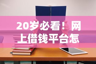 20岁必看！网上借钱平台怎么选？低门槛贷款避坑指南
