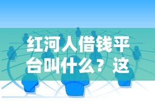 红河人借钱平台叫什么？这篇教你选对靠谱渠道！