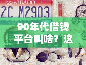 90年代借钱平台叫啥？这些老名字你听过吗