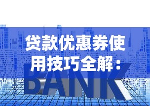 贷款优惠券使用技巧全解：手把手教你省利息不花冤枉钱