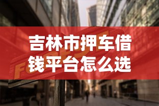 吉林市押车借钱平台怎么选？这几点必须注意！