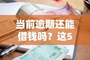 当前逾期还能借钱吗？这5个平台或许能帮到你！