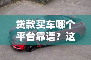 贷款买车哪个平台靠谱？这5个渠道让你轻松提车！