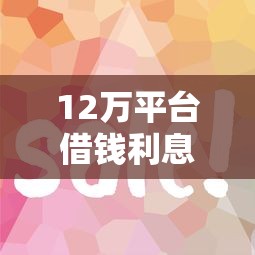 12万平台借钱利息多少?算不清?手把手教你省钱妙招 12万平台借钱利息多少?算不清?手把手教你省钱妙招