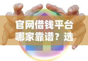 官网借钱平台哪家靠谱？选对正规渠道，省心又安全！