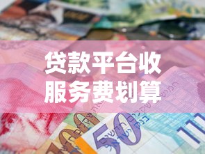 贷款平台收服务费划算吗?这3点不注意血亏! 贷款平台收服务费划算吗?这3点不注意血亏!