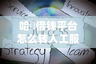 哈啰借钱平台怎么转人工服务？这份详细教程别错过！