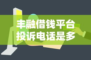 丰融借钱平台投诉电话是多少？遇到问题这样解决最靠谱！