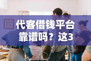 代客借钱平台靠谱吗？这3点帮你避开坑！