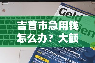 吉首市急用钱怎么办？大额借款平台推荐这5家靠谱！