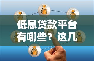 低息贷款平台有哪些？这几个靠谱选择别错过！