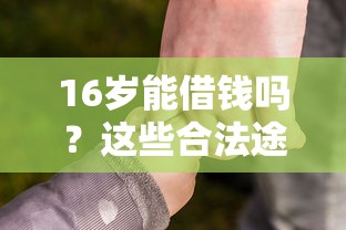 16岁能借钱吗？这些合法途径家长必看！