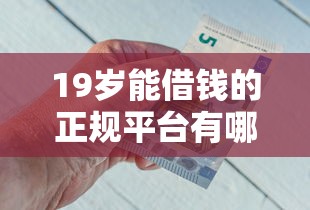 19岁能借钱的正规平台有哪些？急用钱必看这5个靠谱推荐！