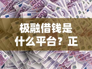 极融借钱是什么平台？正规吗？利息高不高？一文说透！