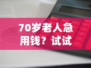 70岁老人急用钱?试试这些靠谱借款平台,利息低、放款快! 70岁老人急用钱?试试这些靠谱借款平台,利息低、放款快!