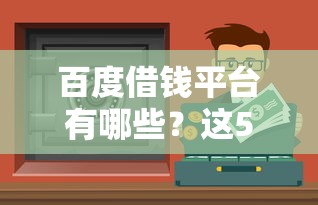 百度借钱平台有哪些？这5个正规渠道靠谱又省心！