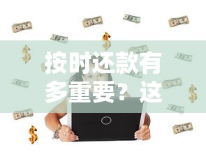 按时还款有多重要？这样做不仅能省钱还能提升信用！