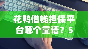 花鸭借钱担保平台哪个靠谱？5大避坑技巧+实测推荐