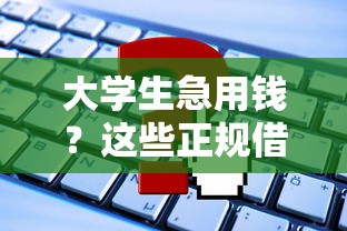 大学生急用钱？这些正规借钱平台别错过！申请前必看攻略