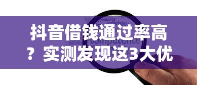 抖音借钱通过率高？实测发现这3大优势太实用！