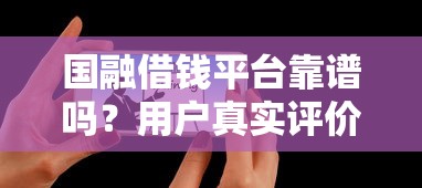 国融借钱平台靠谱吗？用户真实评价+避坑指南全解析