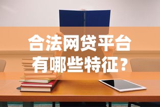 合法网贷平台有哪些特征？避开高利息陷阱必看