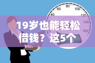 19岁也能轻松借钱？这5个低门槛平台推荐给你