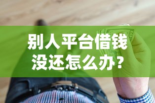 别人平台借钱没还怎么办？教你三招化解债务纠纷