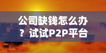 公司缺钱怎么办？试试P2P平台融资 这些风险要注意！