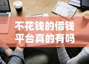 不花钱的借钱平台真的有吗？这些正规渠道别错过