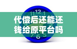 代偿后还能还钱给原平台吗？这3步操作必须懂！
