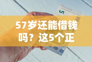 57岁还能借钱吗？这5个正规平台解决中老年急用钱难题