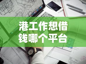 港工作想借钱哪个平台好？这5个靠谱推荐必看！