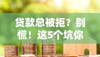 贷款总被拒？别慌！这5个坑你八成踩过