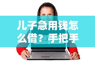 儿子急用钱怎么借？手把手教你正规平台借款流程及避坑指南