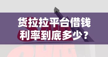 货拉拉平台借钱利率到底多少？实测对比帮你算笔账！