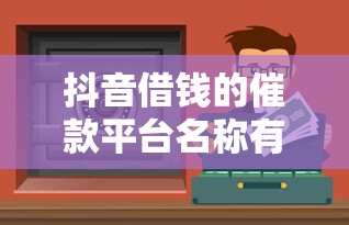 抖音借钱的催款平台名称有哪些？这5个正规渠道安全又靠谱！