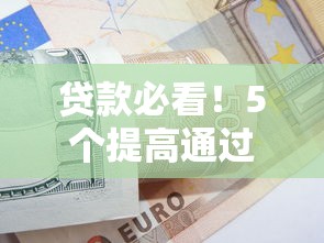 贷款必看！5个提高通过率的小技巧，借钱不再被拒