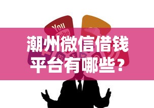 潮州微信借钱平台有哪些？这5个靠谱渠道帮你应急！
