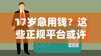 17岁急用钱？这些正规平台或许能帮到你！