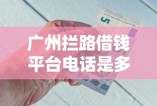 广州拦路借钱平台电话是多少？急用钱必看避坑指南！