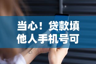 当心！贷款填他人手机号可能惹大祸