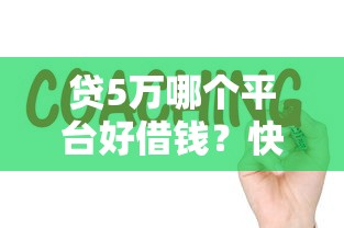 贷5万哪个平台好借钱？快速到账、低息靠谱推荐！