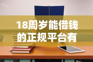 18周岁能借钱的正规平台有哪些？学生党必看避坑指南