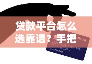 贷款平台怎么选靠谱？手把手教你避坑借钱技巧