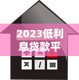 2023低利息贷款平台盘点：这几个正规渠道借钱更划算