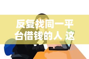 反复找同一平台借钱的人 这三个坑千万别踩！