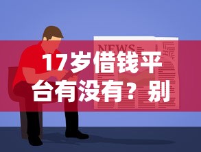 17岁借钱平台有没有？别急，先了解这些重要规定！